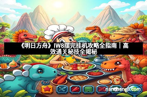 《明日方舟》IW8摆完挂机攻略全指南｜高效通关秘技全揭秘